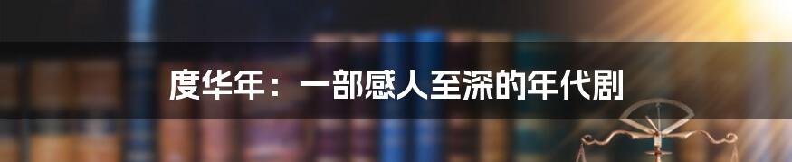 度华年:一部感人至深的年代剧