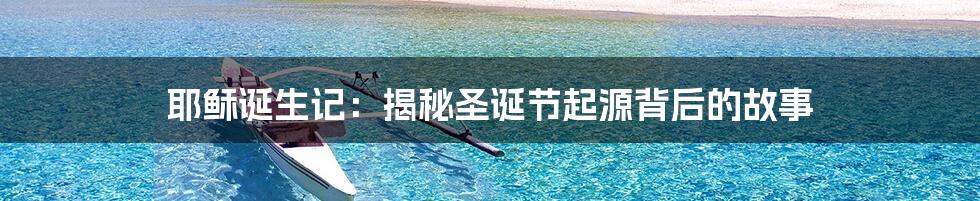 耶稣诞生记:揭秘圣诞节起源背后的故事