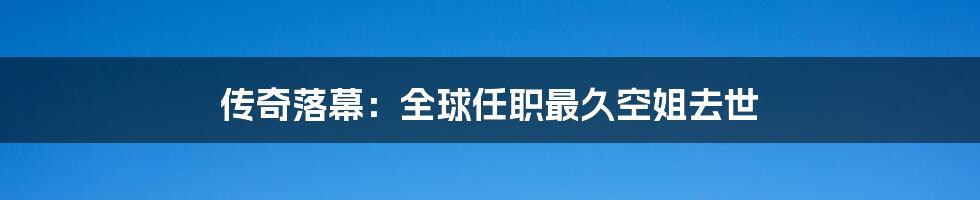 传奇落幕:全球任职最久空姐去世