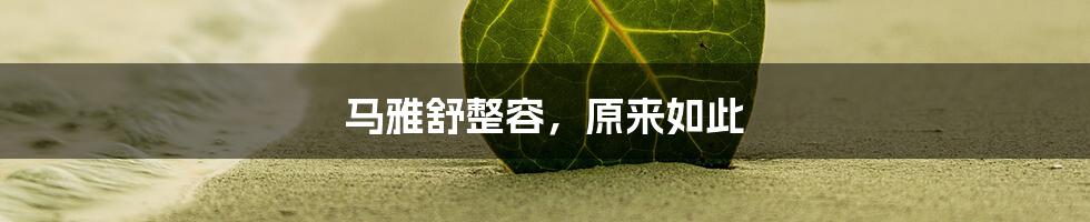 马雅舒整容,原来如此