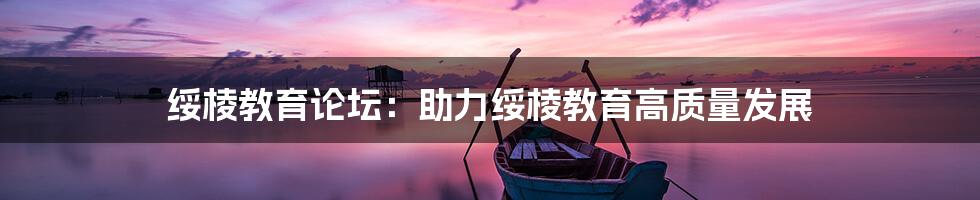 绥棱教育论坛:助力绥棱教育高质量发展