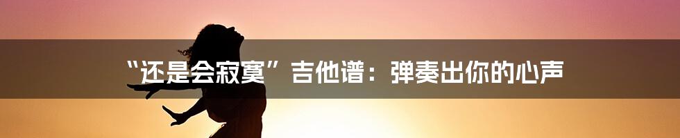 “还是会寂寞”吉他谱:弹奏出你的心声