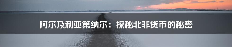阿尔及利亚第纳尔:探秘北非货币的秘密