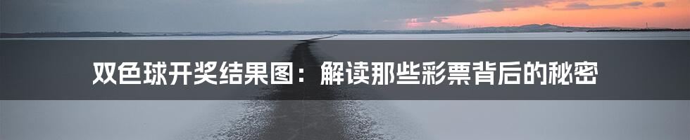双色球开奖结果图:解读那些彩票背后的秘密