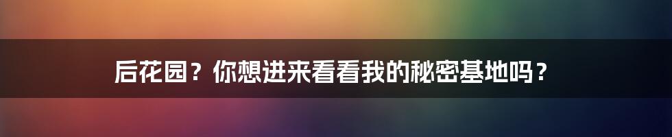 后花园?你想进来看看我的秘密基地吗?