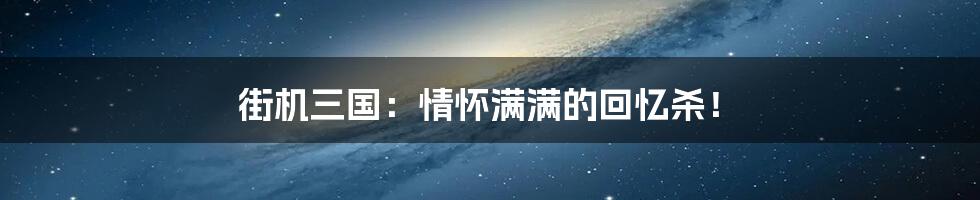 街机三国：情怀满满的回忆杀！