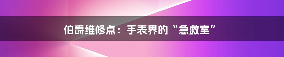 伯爵维修点:手表界的“急救室”