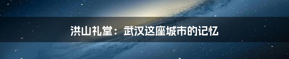 洪山礼堂:武汉这座城市的记忆