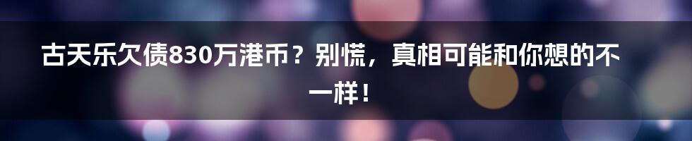 古天乐欠债830万港币？别慌，真相可能和你想的不一样！