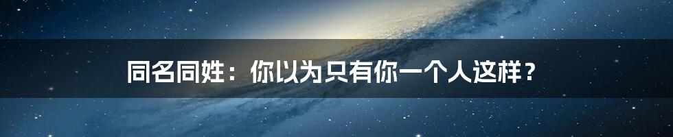 同名同姓：你以为只有你一个人这样？