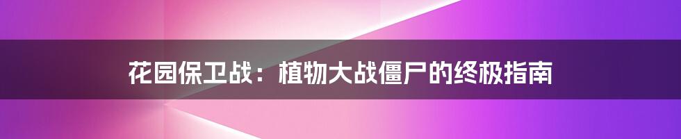 花园保卫战:植物大战僵尸的终极指南
