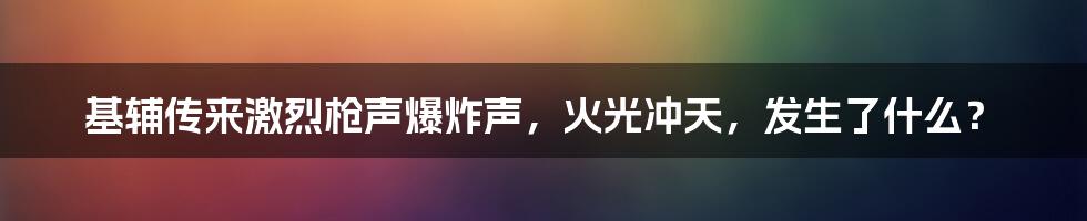 基辅传来激烈枪声爆炸声,火光冲天,发生了什么?