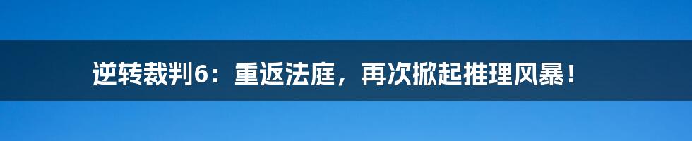 逆转裁判6:重返法庭,再次掀起推理风暴!