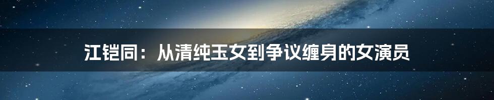 江铠同:从清纯玉女到争议缠身的女演员