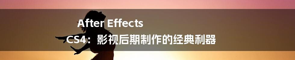 After Effects CS4:影视后期制作的经典利器
