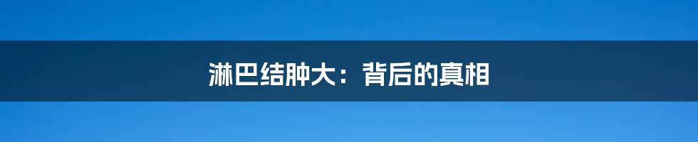 淋巴结肿大:背后的真相