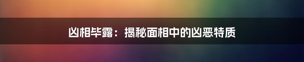 凶相毕露：揭秘面相中的凶恶特质