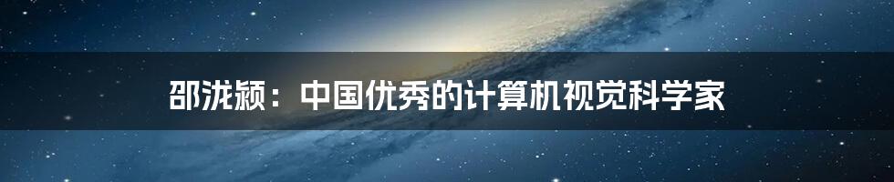 邵泷颍:中国优秀的计算机视觉科学家
