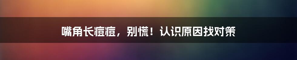嘴角长痘痘，别慌！认识原因找对策