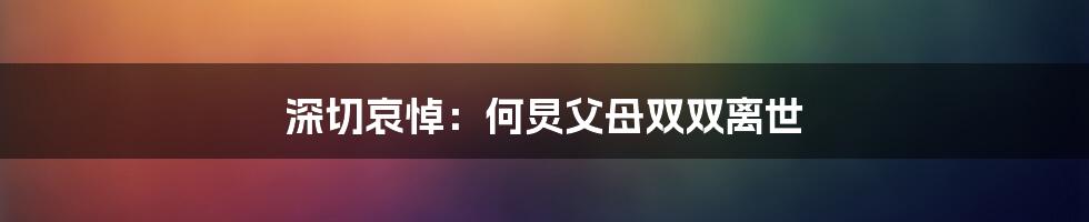 深切哀悼:何炅父母双双离世