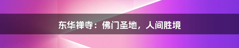 东华禅寺:佛门圣地,人间胜境