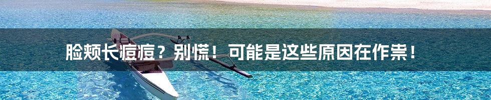 脸颊长痘痘?别慌!可能是这些原因在作祟!