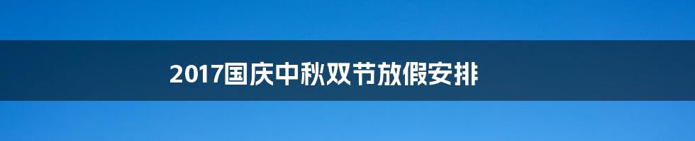 2017国庆中秋双节放假安排