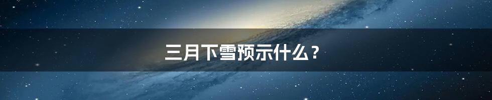三月下雪预示什么?