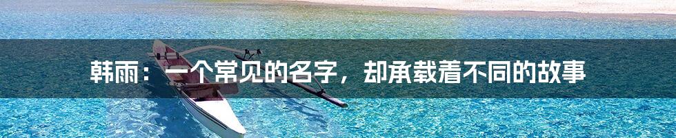 韩雨:一个常见的名字,却承载着不同的故事