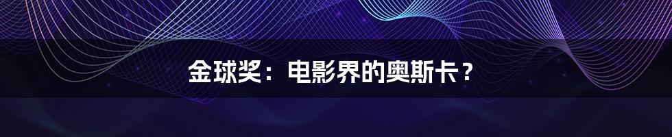金球奖:电影界的奥斯卡?
