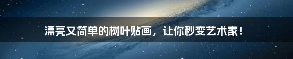 漂亮又简单的树叶贴画,让你秒变艺术家!