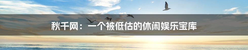 秋千网:一个被低估的休闲娱乐宝库