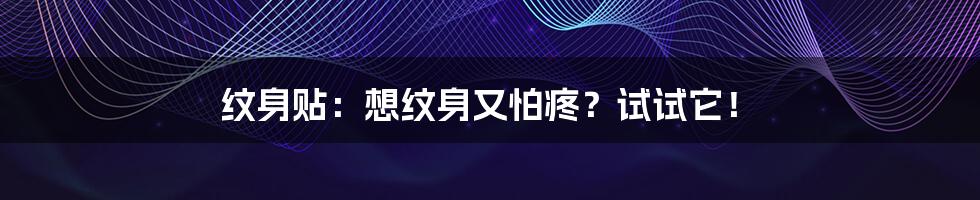 纹身贴:想纹身又怕疼?试试它!