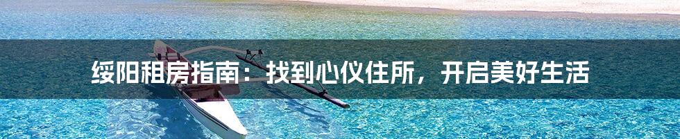 绥阳租房指南:找到心仪住所,开启美好生活