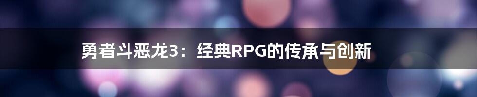 勇者斗恶龙3:经典RPG的传承与创新
