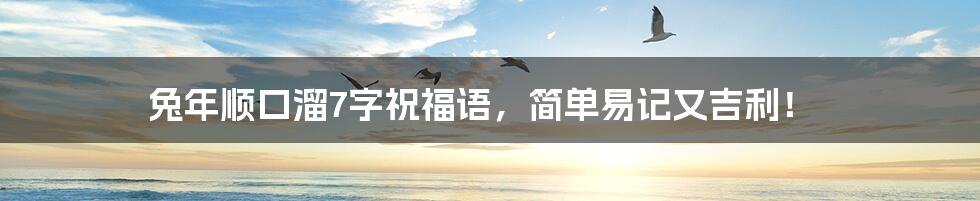 兔年顺口溜7字祝福语,简单易记又吉利!