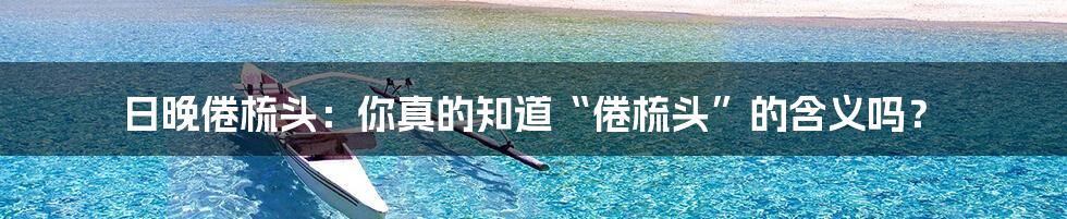 日晚倦梳头:你真的知道“倦梳头”的含义吗?