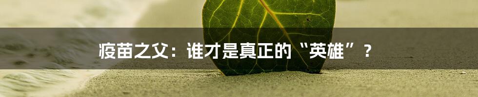 疫苗之父:谁才是真正的“英雄”?