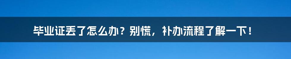 毕业证丢了怎么办?别慌,补办流程了解一下!
