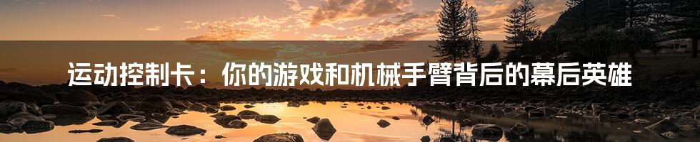 运动控制卡:你的游戏和机械手臂背后的幕后英雄