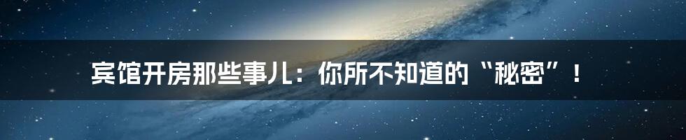 宾馆开房那些事儿:你所不知道的“秘密”!