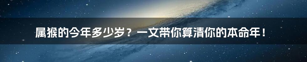 属猴的今年多少岁?一文带你算清你的本命年!