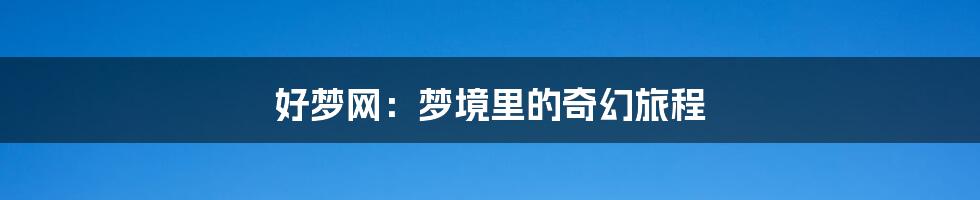 好梦网:梦境里的奇幻旅程