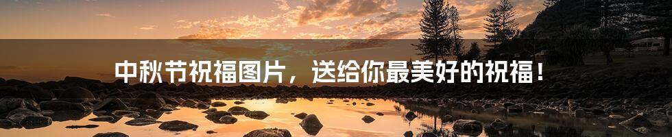 中秋节祝福图片,送给你最美好的祝福!