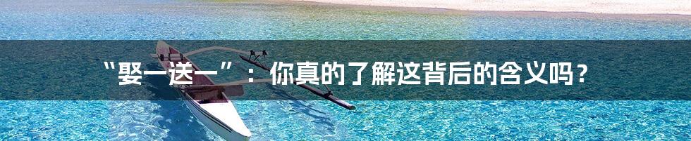 “娶一送一”:你真的了解这背后的含义吗?