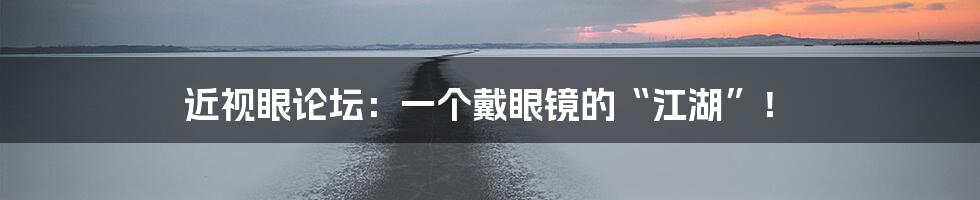 近视眼论坛:一个戴眼镜的“江湖”!