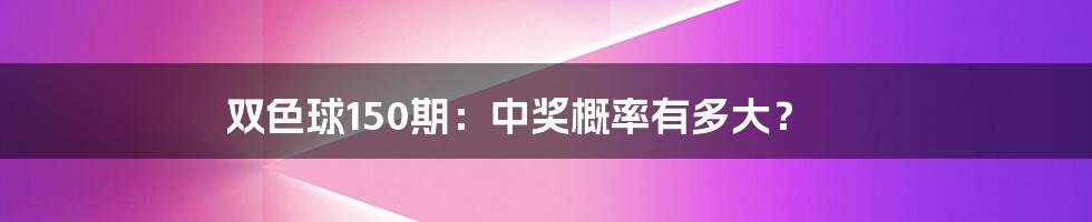 双色球150期:中奖概率有多大?