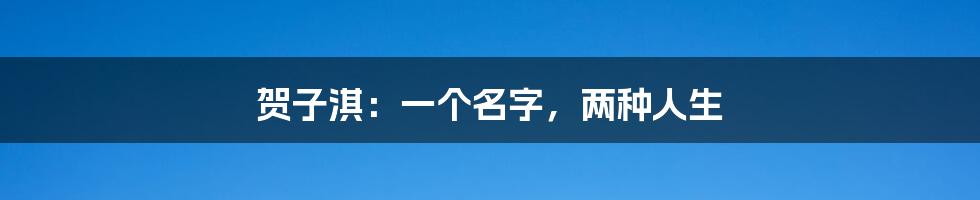 贺子淇:一个名字,两种人生