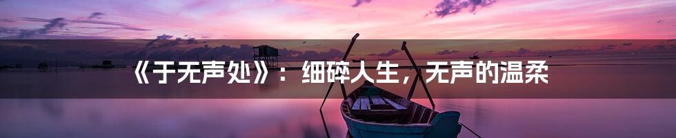 《于无声处》:细碎人生,无声的温柔