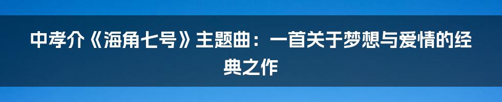 中孝介《海角七号》主题曲:一首关于梦想与爱情的经典之作